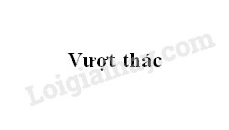 Soạn bài Vượt thác>